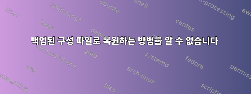 백업된 구성 파일로 복원하는 방법을 알 수 없습니다