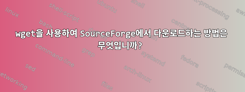 wget을 사용하여 SourceForge에서 다운로드하는 방법은 무엇입니까?