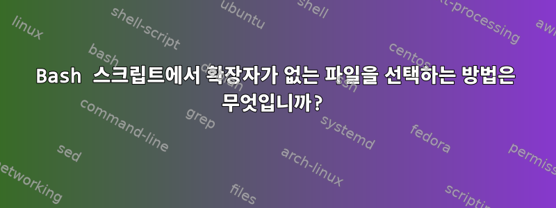 Bash 스크립트에서 확장자가 없는 파일을 선택하는 방법은 무엇입니까?