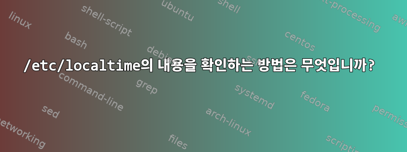 /etc/localtime의 내용을 확인하는 방법은 무엇입니까?