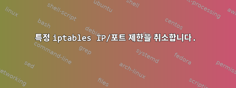 특정 iptables IP/포트 제한을 취소합니다.