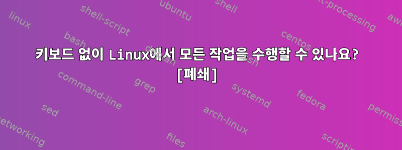 키보드 없이 Linux에서 모든 작업을 수행할 수 있나요? [폐쇄]