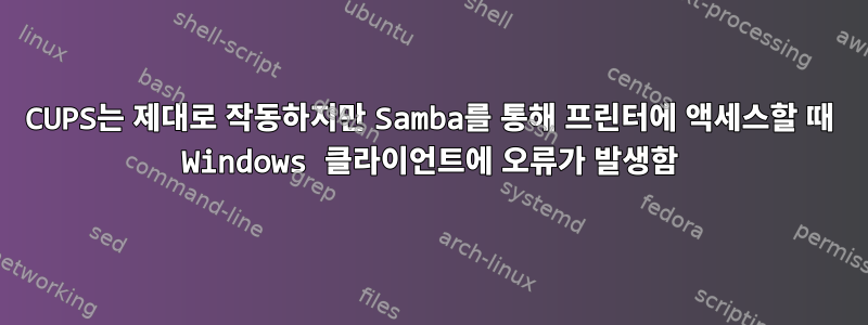 CUPS는 제대로 작동하지만 Samba를 통해 프린터에 액세스할 때 Windows 클라이언트에 오류가 발생함