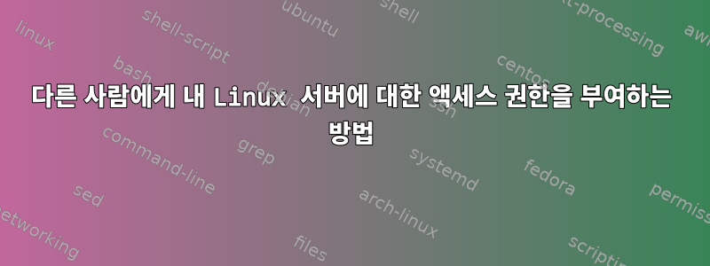 다른 사람에게 내 Linux 서버에 대한 액세스 권한을 부여하는 방법