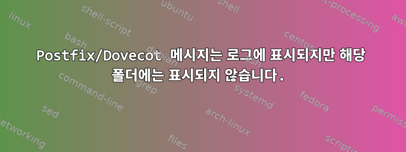 Postfix/Dovecot 메시지는 로그에 표시되지만 해당 폴더에는 표시되지 않습니다.