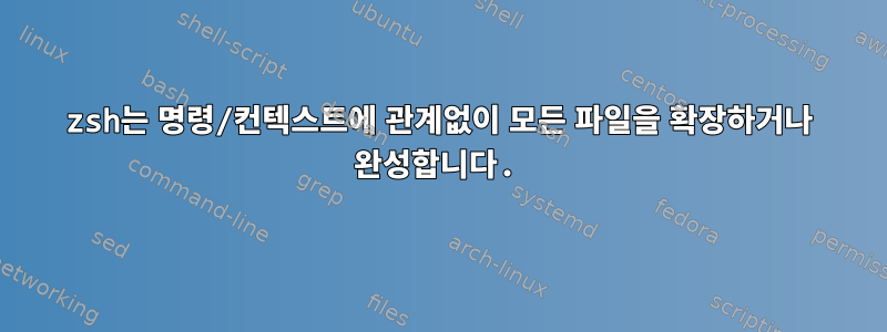 zsh는 명령/컨텍스트에 관계없이 모든 파일을 확장하거나 완성합니다.