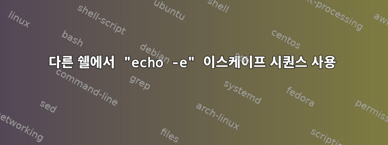 다른 쉘에서 "echo -e" 이스케이프 시퀀스 사용