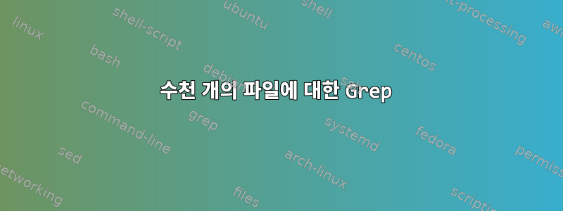 수천 개의 파일에 대한 Grep