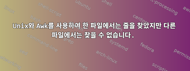 Unix와 Awk를 사용하여 한 파일에서는 줄을 찾았지만 다른 파일에서는 찾을 수 없습니다.