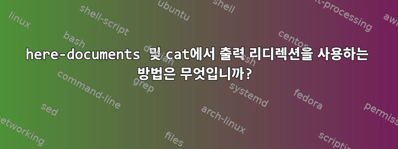 here-documents 및 cat에서 출력 리디렉션을 사용하는 방법은 무엇입니까?