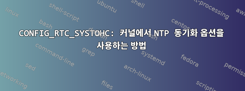 CONFIG_RTC_SYSTOHC: 커널에서 NTP 동기화 옵션을 사용하는 방법