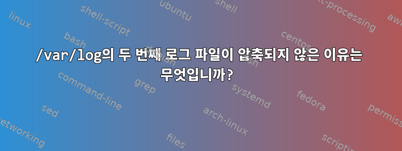 /var/log의 두 번째 로그 파일이 압축되지 않은 이유는 무엇입니까?