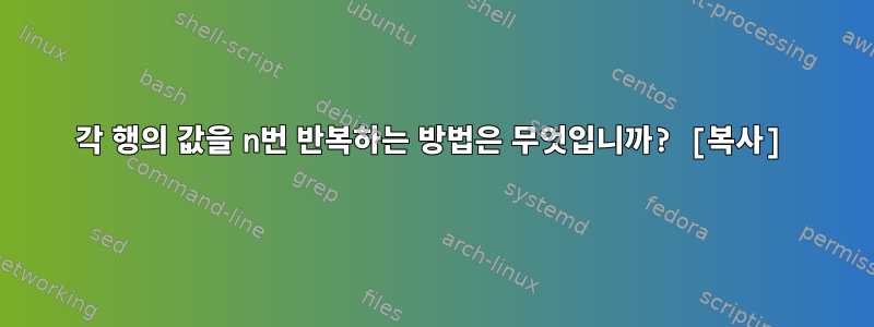 각 행의 값을 n번 반복하는 방법은 무엇입니까? [복사]