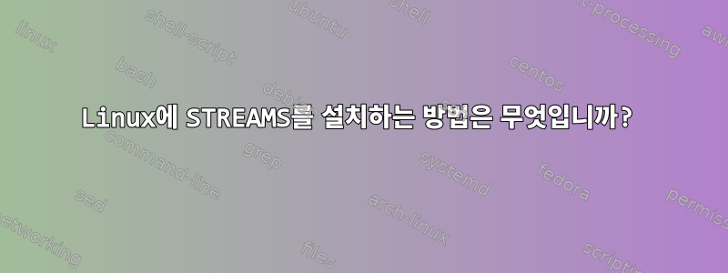 Linux에 STREAMS를 설치하는 방법은 무엇입니까?