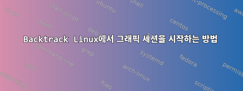 Backtrack Linux에서 그래픽 세션을 시작하는 방법