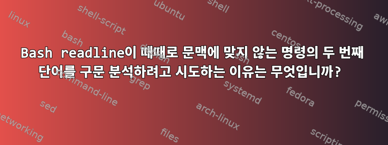 Bash readline이 때때로 문맥에 맞지 않는 명령의 두 번째 단어를 구문 분석하려고 시도하는 이유는 무엇입니까?