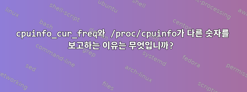 cpuinfo_cur_freq와 /proc/cpuinfo가 다른 숫자를 보고하는 이유는 무엇입니까?