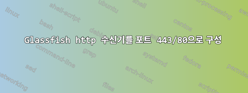 Glassfish http 수신기를 포트 443/80으로 구성