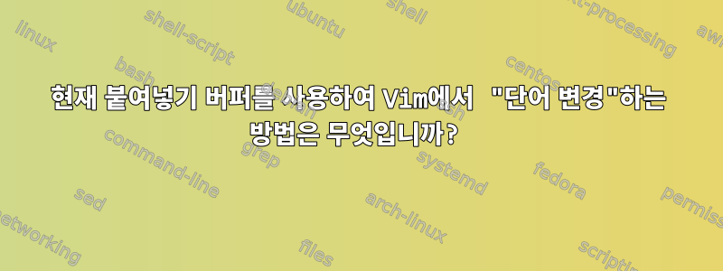 현재 붙여넣기 버퍼를 사용하여 Vim에서 "단어 변경"하는 방법은 무엇입니까?