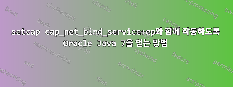 setcap cap_net_bind_service+ep와 함께 작동하도록 Oracle Java 7을 얻는 방법