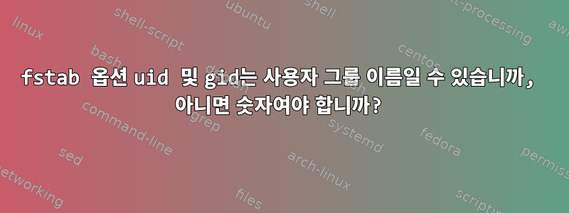 fstab 옵션 uid 및 gid는 사용자 그룹 이름일 수 있습니까, 아니면 숫자여야 합니까?