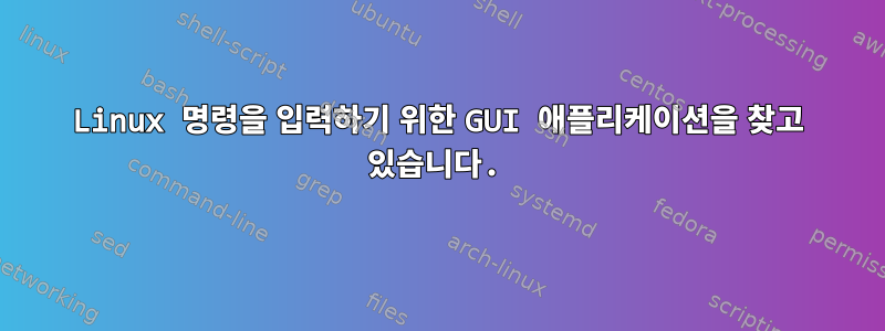 Linux 명령을 입력하기 위한 GUI 애플리케이션을 찾고 있습니다.