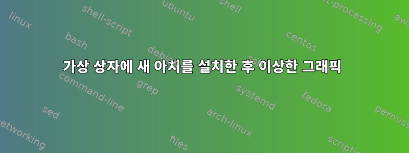 가상 상자에 새 아치를 설치한 후 이상한 그래픽