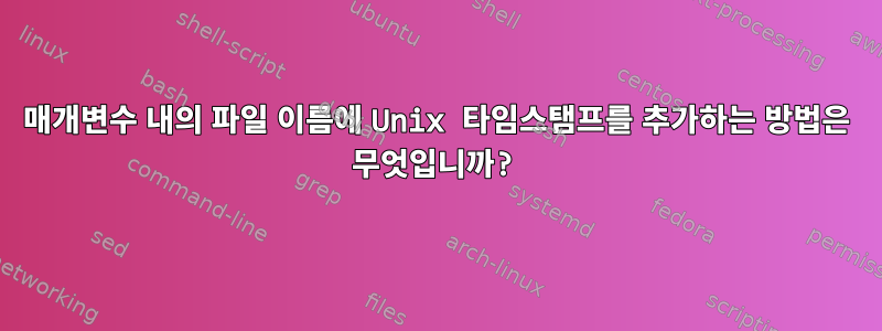 매개변수 내의 파일 이름에 Unix 타임스탬프를 추가하는 방법은 무엇입니까?