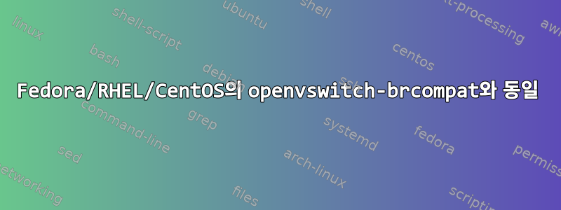 Fedora/RHEL/CentOS의 openvswitch-brcompat와 동일