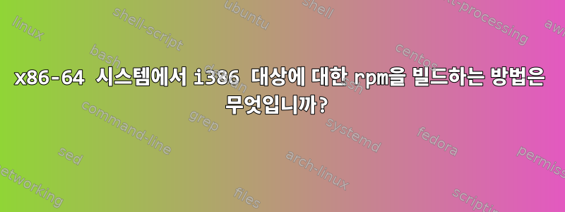 x86-64 시스템에서 i386 대상에 대한 rpm을 빌드하는 방법은 무엇입니까?