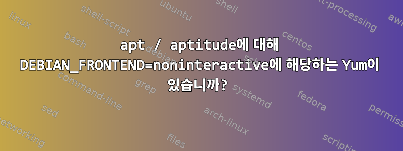 apt / aptitude에 대해 DEBIAN_FRONTEND=noninteractive에 해당하는 Yum이 있습니까?