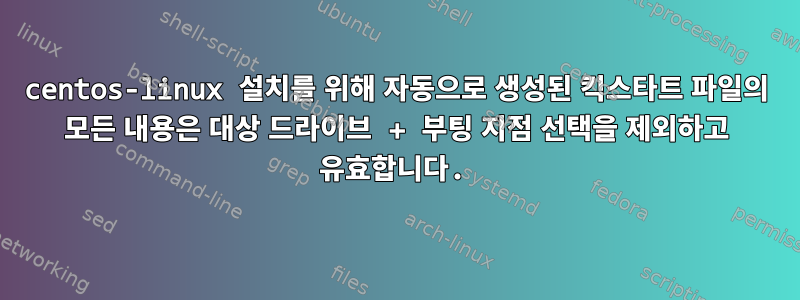 centos-linux 설치를 위해 자동으로 생성된 킥스타트 파일의 모든 내용은 대상 드라이브 + 부팅 지점 선택을 제외하고 유효합니다.