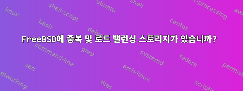 FreeBSD에 중복 및 로드 밸런싱 스토리지가 있습니까?