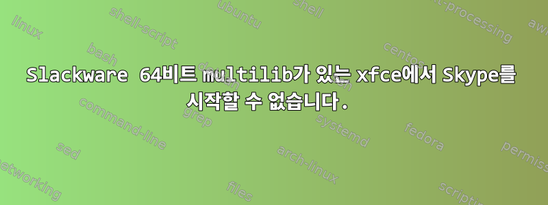 Slackware 64비트 multilib가 있는 xfce에서 Skype를 시작할 수 없습니다.