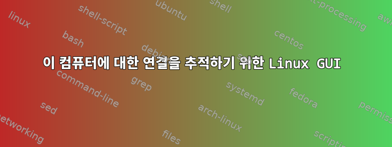 이 컴퓨터에 대한 연결을 추적하기 위한 Linux GUI