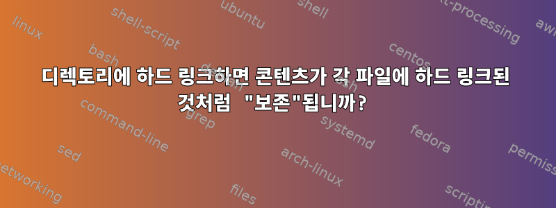 디렉토리에 하드 링크하면 콘텐츠가 각 파일에 하드 링크된 것처럼 "보존"됩니까?