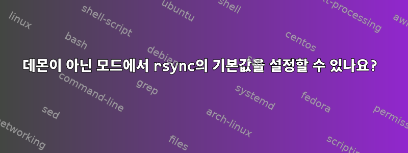 데몬이 아닌 모드에서 rsync의 기본값을 설정할 수 있나요?