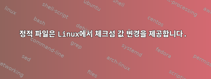 정적 파일은 Linux에서 체크섬 값 변경을 제공합니다.