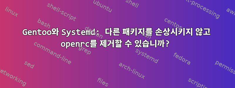 Gentoo와 Systemd: 다른 패키지를 손상시키지 않고 openrc를 제거할 수 있습니까?