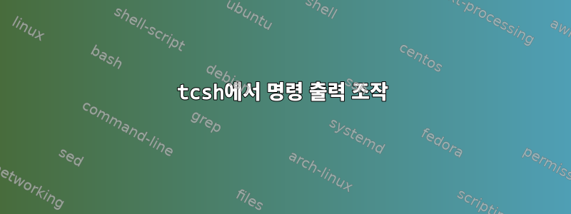 tcsh에서 명령 출력 조작