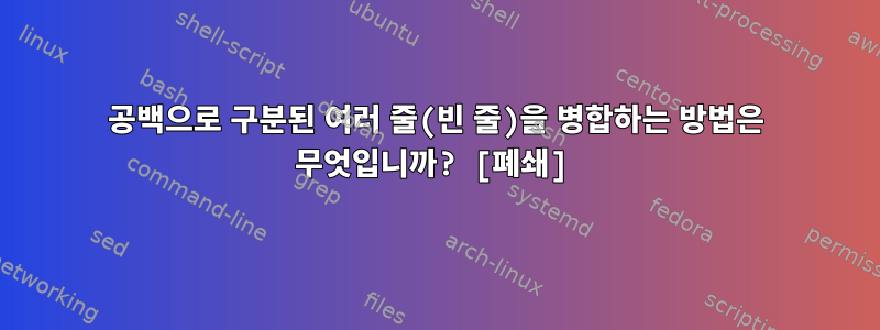 공백으로 구분된 여러 줄(빈 줄)을 병합하는 방법은 무엇입니까? [폐쇄]