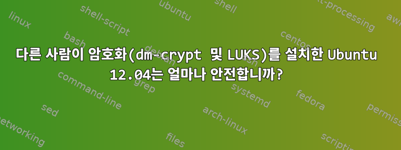 다른 사람이 암호화(dm-crypt 및 LUKS)를 설치한 Ubuntu 12.04는 얼마나 안전합니까?