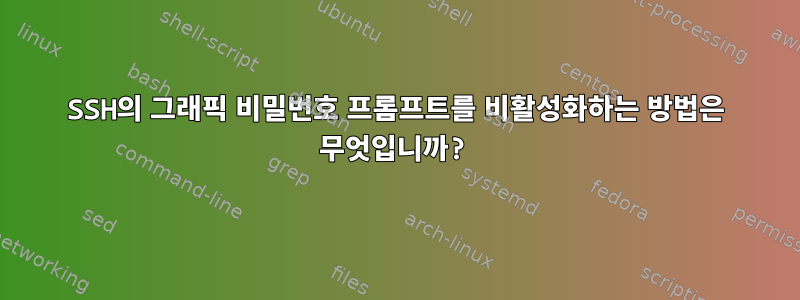 SSH의 그래픽 비밀번호 프롬프트를 비활성화하는 방법은 무엇입니까?