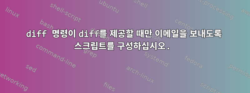 diff 명령이 diff를 제공할 때만 이메일을 보내도록 스크립트를 구성하십시오.