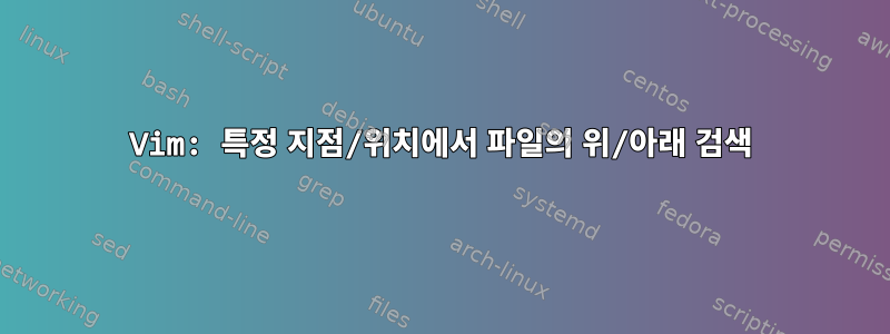 Vim: 특정 지점/위치에서 파일의 위/아래 검색