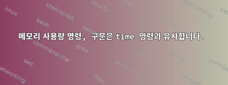 메모리 사용량 명령, 구문은 time 명령과 유사합니다.