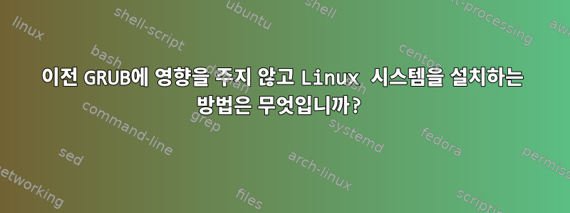 이전 GRUB에 영향을 주지 않고 Linux 시스템을 설치하는 방법은 무엇입니까?