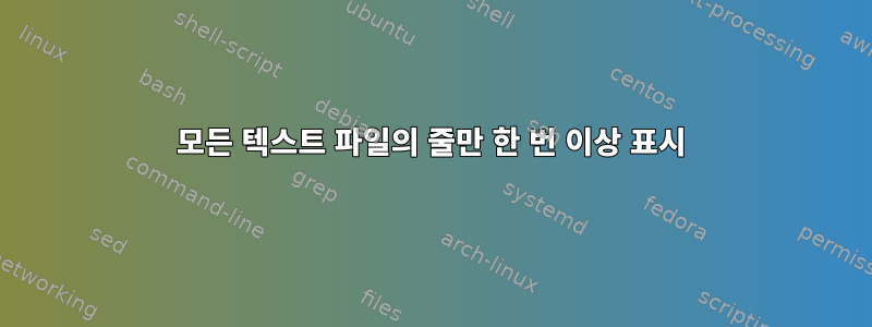 모든 텍스트 파일의 줄만 한 번 이상 표시