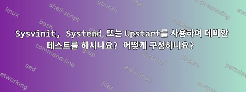 Sysvinit, Systemd 또는 Upstart를 사용하여 데비안 테스트를 하시나요? 어떻게 구성하나요?