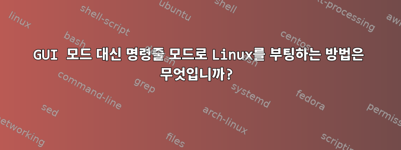 GUI 모드 대신 명령줄 모드로 Linux를 부팅하는 방법은 무엇입니까?